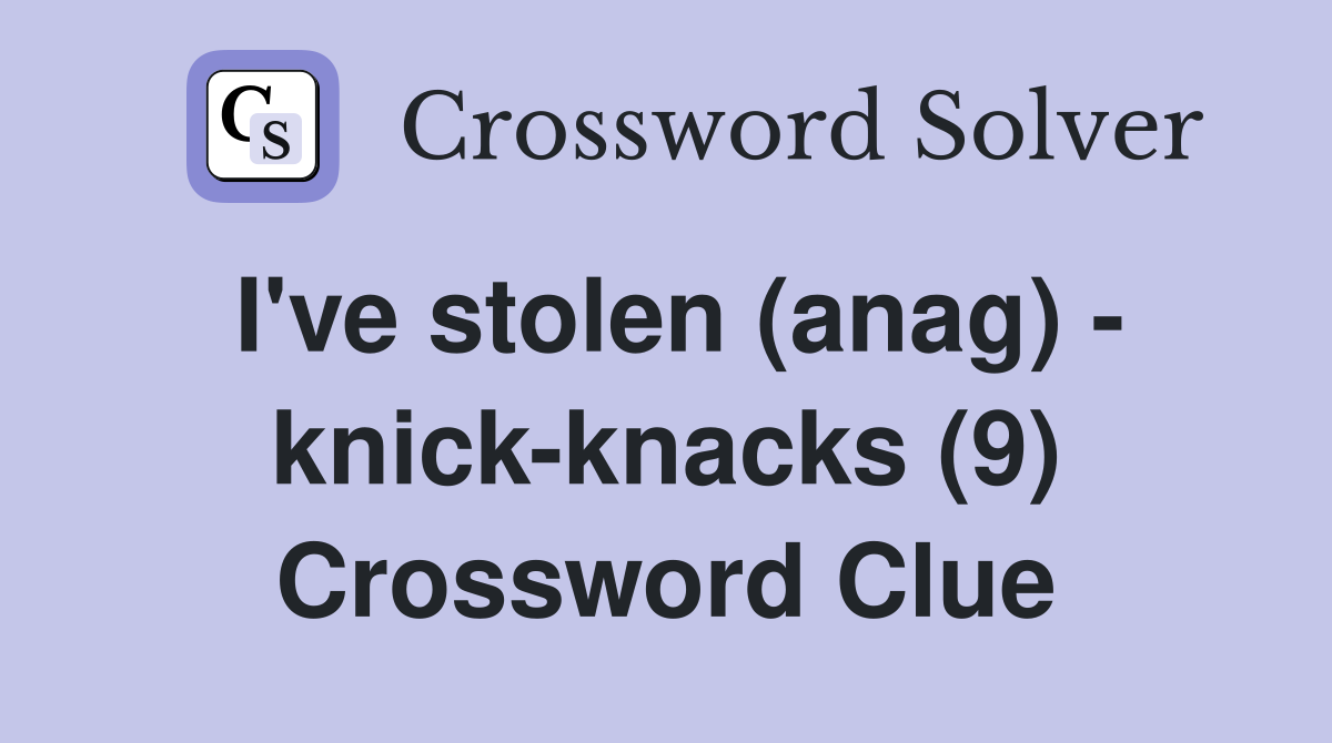 I've stolen (anag) - knick-knacks (9) Crossword Clue