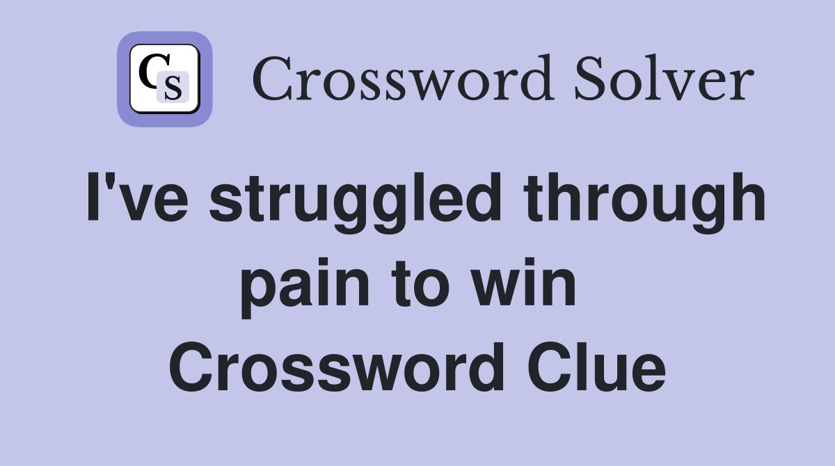 I've struggled through pain to win  Crossword Clue