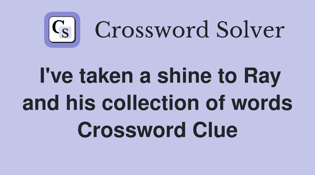 I've taken a shine to Ray and his collection of words Crossword Clue