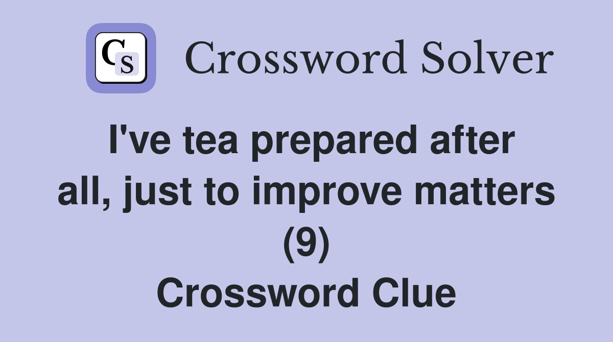 I've tea prepared after all, just to improve matters (9) Crossword Clue