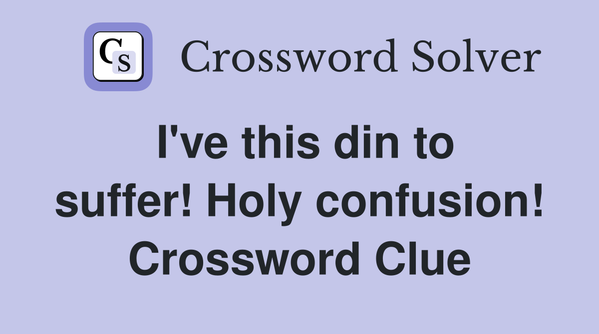 I've this din to suffer! Holy confusion! Crossword Clue