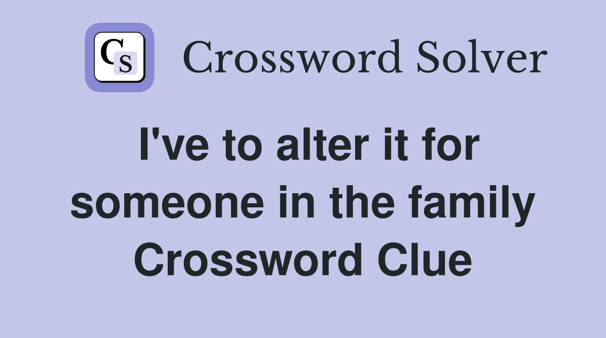 I've to alter it for someone in the family Crossword Clue