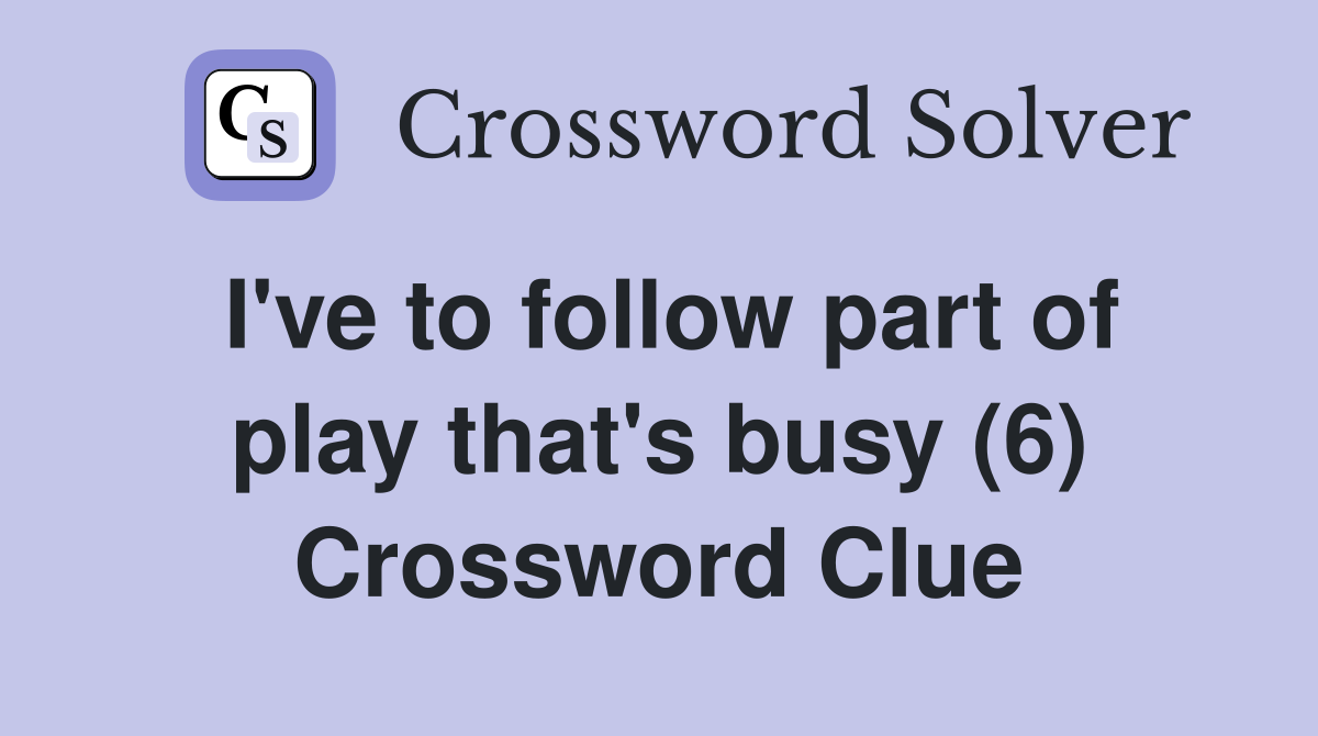 I've to follow part of play that's busy (6) Crossword Clue