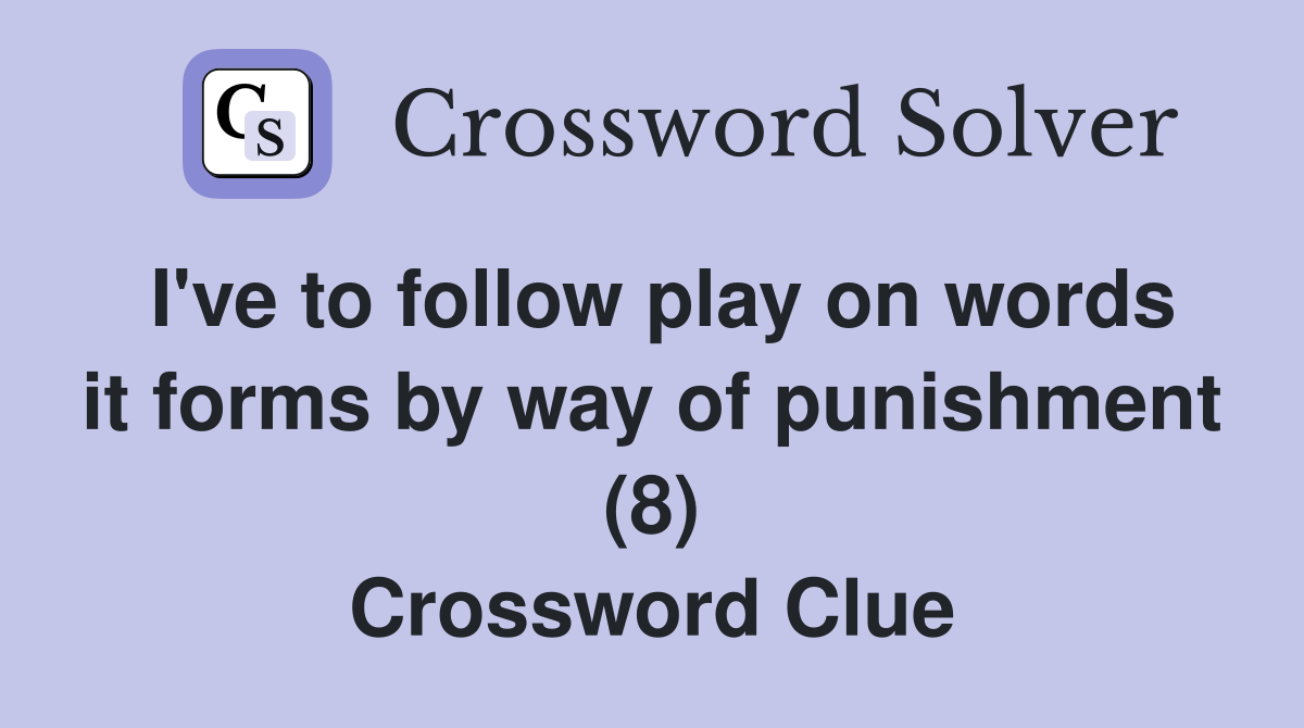 I've to follow play on words it forms by way of punishment (8) Crossword Clue