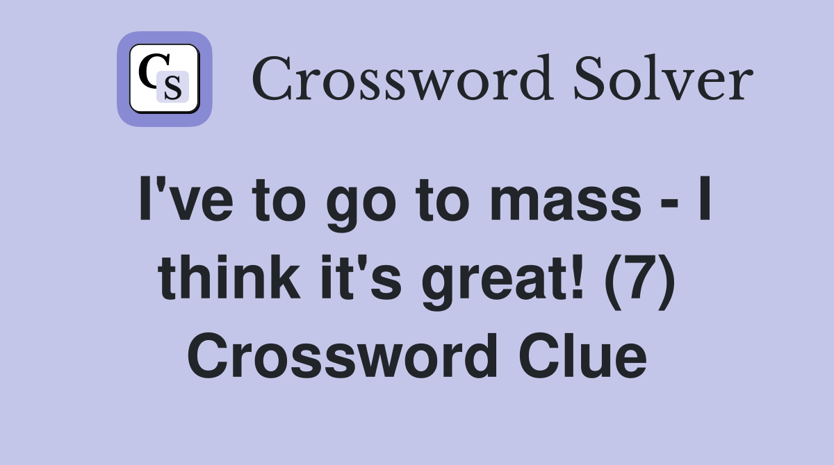I've to go to mass - I think it's great! (7) Crossword Clue