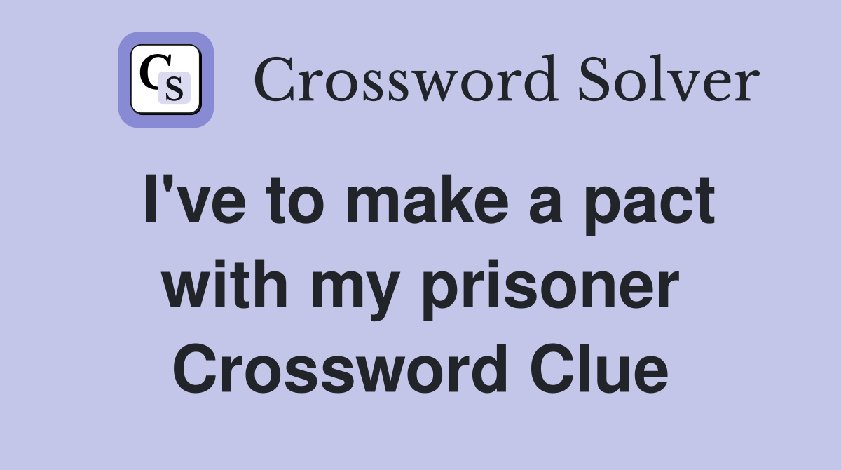 I've to make a pact with my prisoner Crossword Clue
