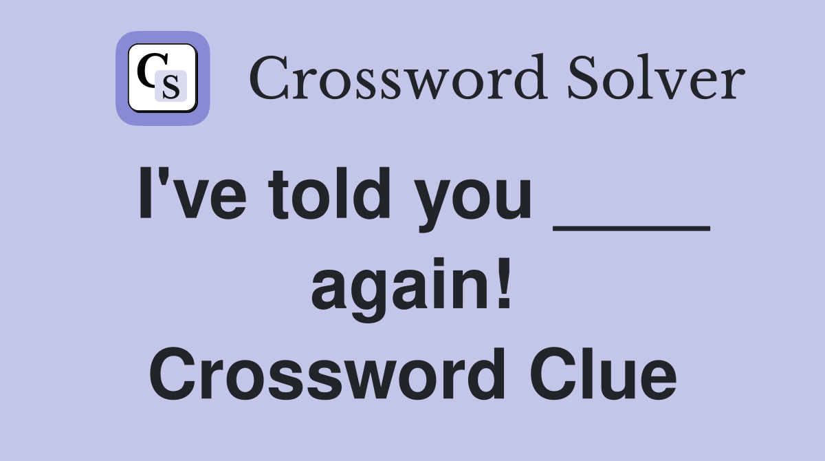 I've told you ____ again! Crossword Clue