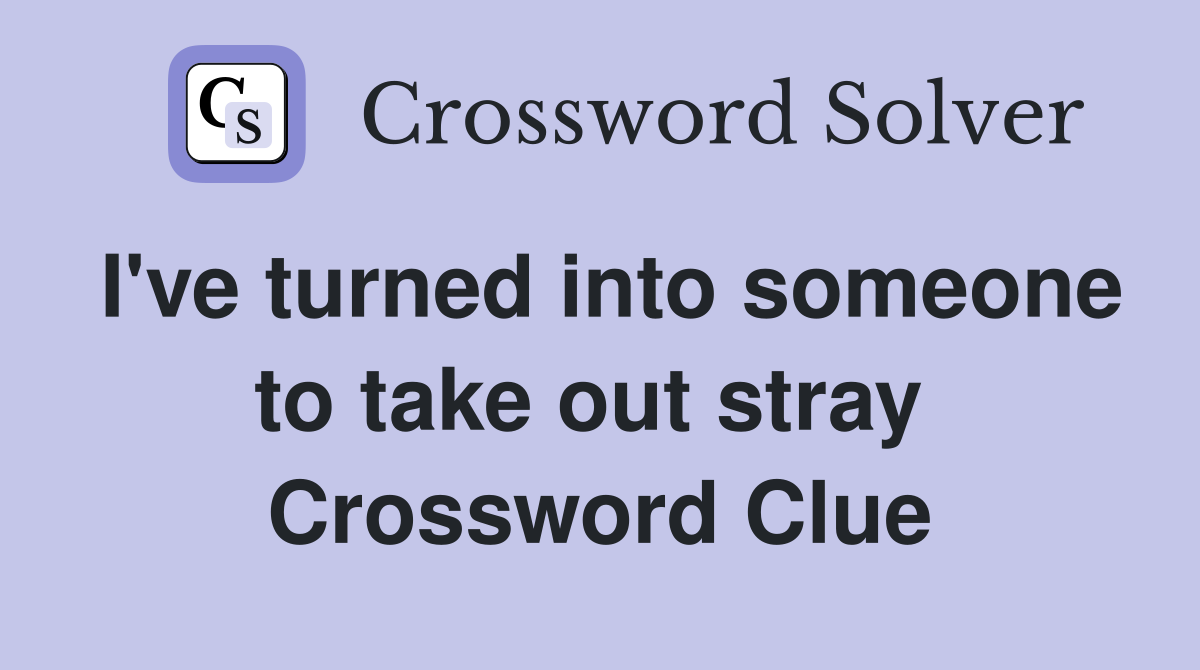 I've turned into someone to take out stray  Crossword Clue