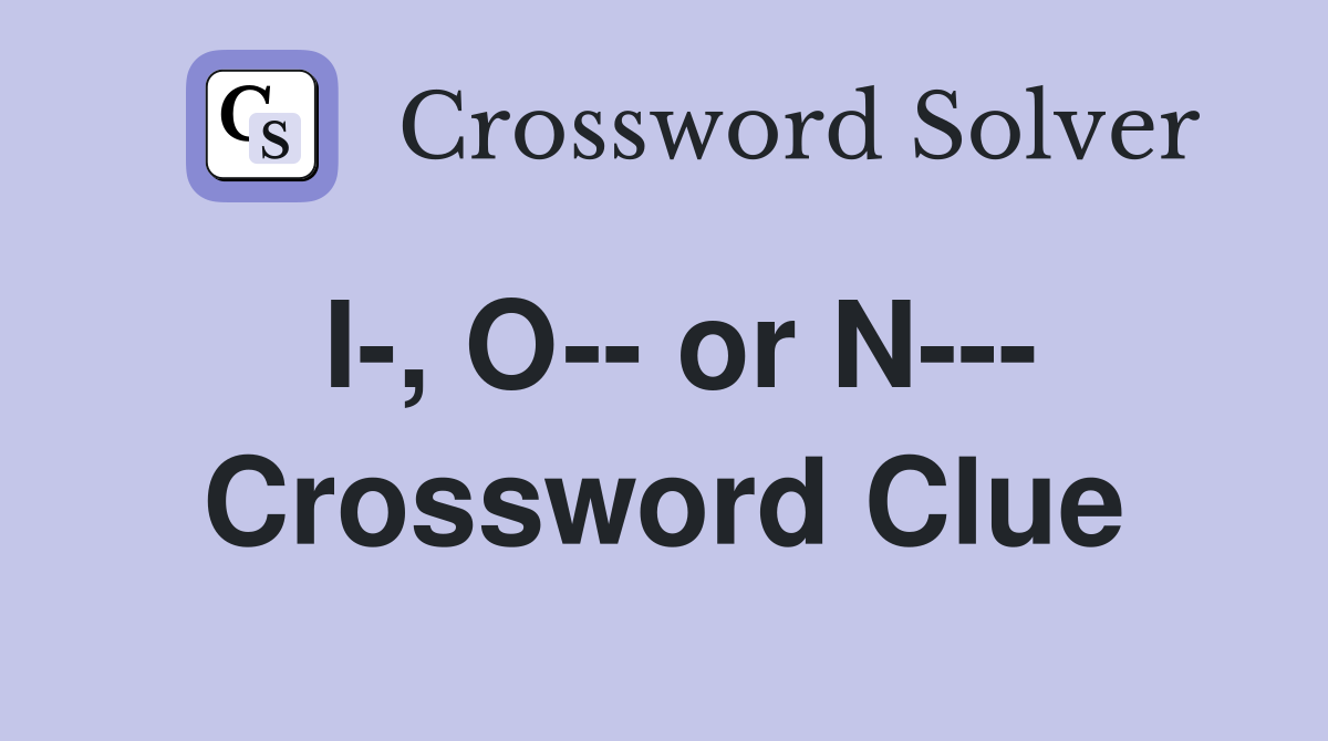 I-, O-- or N--- Crossword Clue