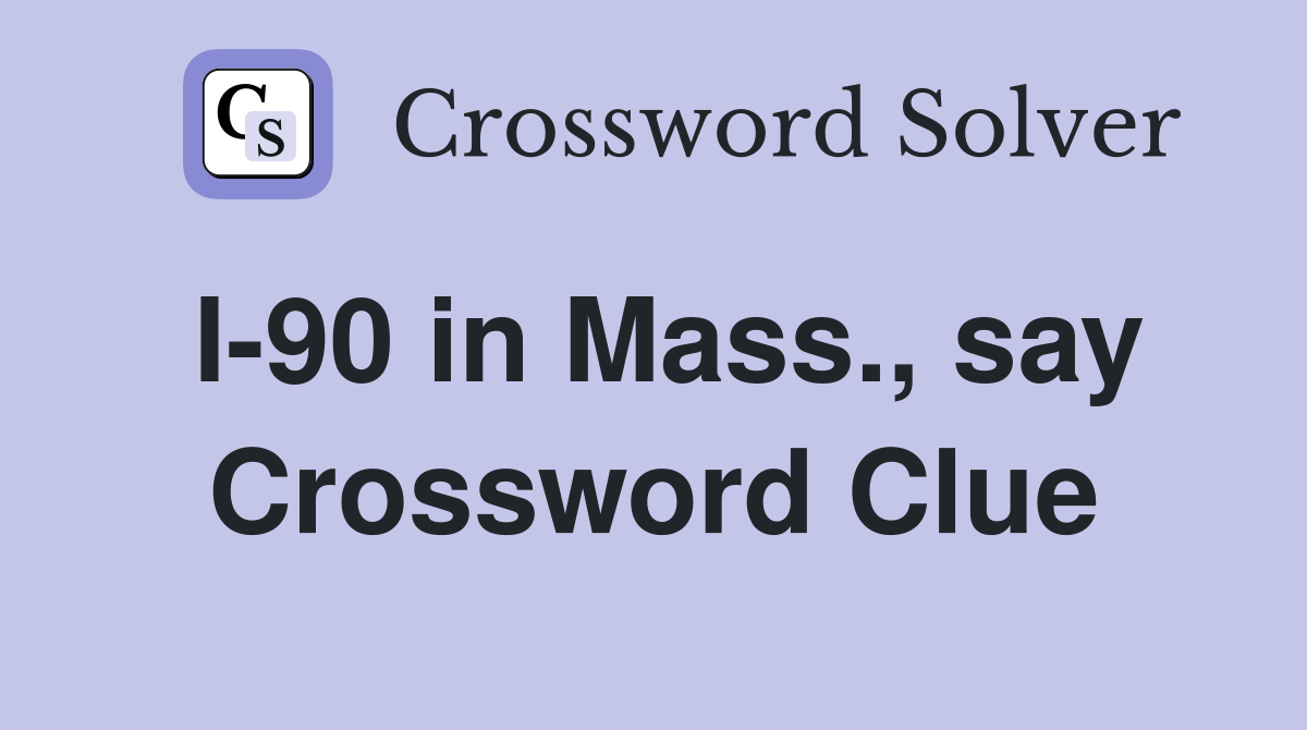 I-90 in Mass., say Crossword Clue