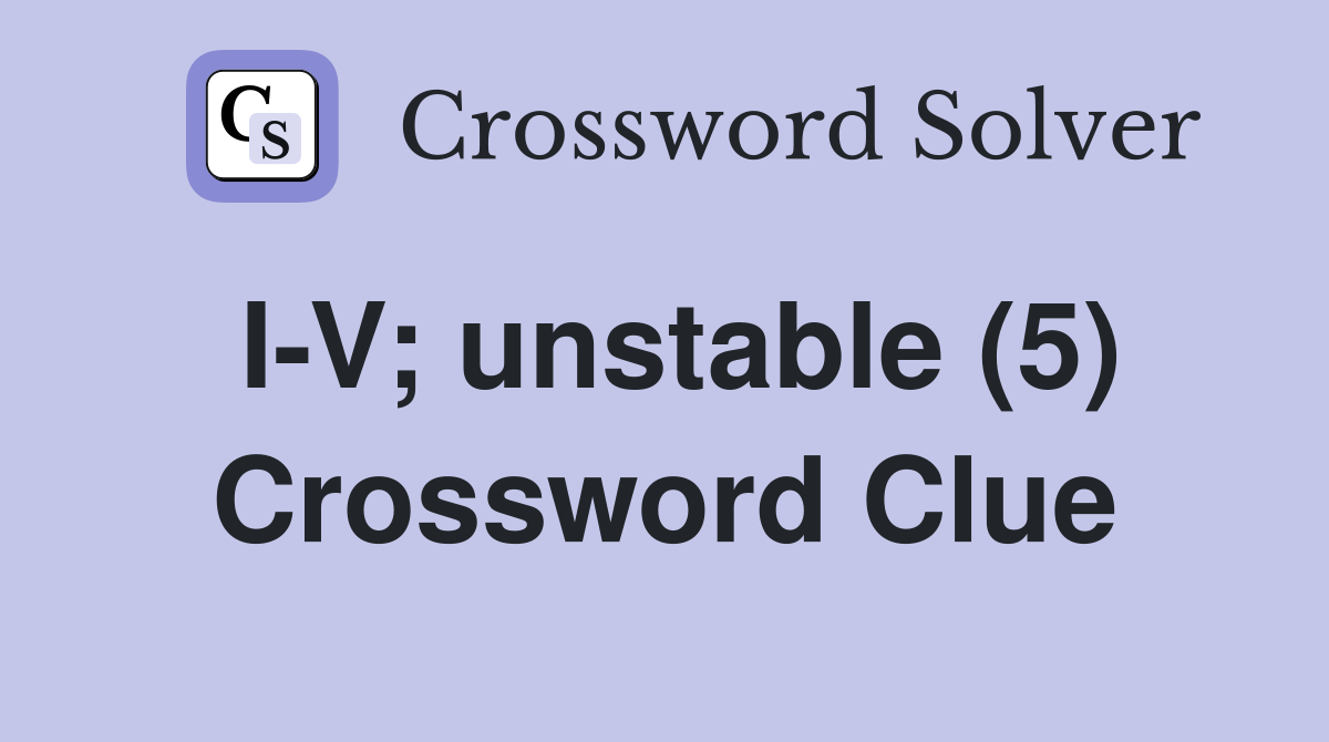 I-V; unstable (5) Crossword Clue