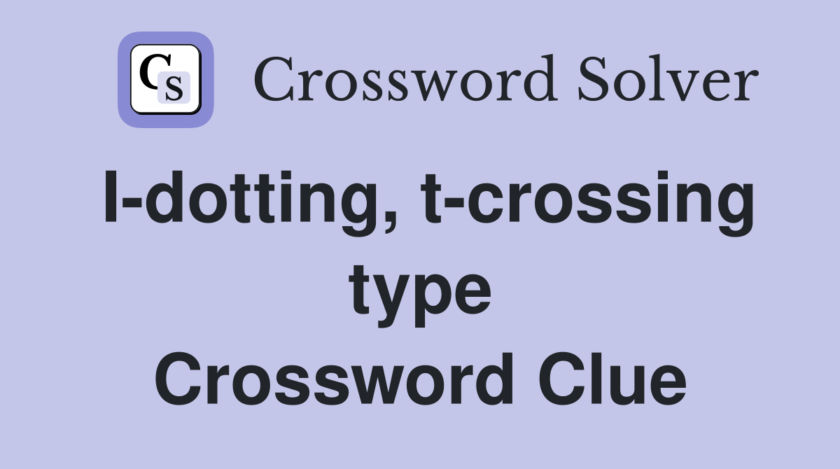 I-dotting, t-crossing type Crossword Clue