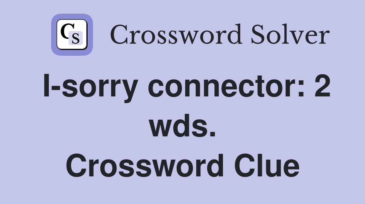 I-sorry connector: 2 wds. Crossword Clue