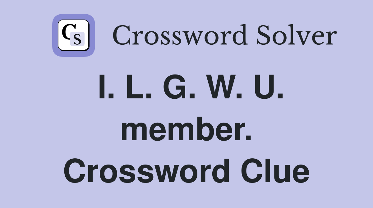 I. L. G. W. U. member. Crossword Clue