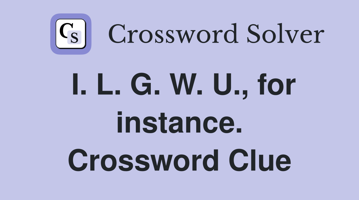 I. L. G. W. U., for instance. Crossword Clue