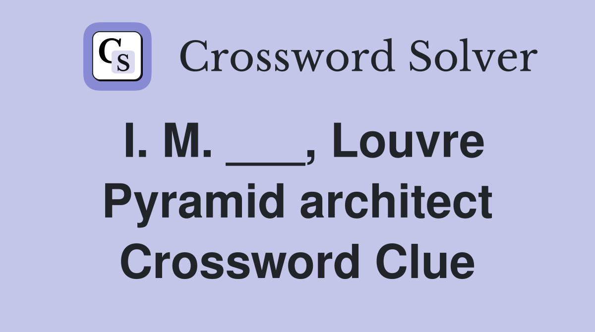 I. M. ___, Louvre Pyramid architect Crossword Clue