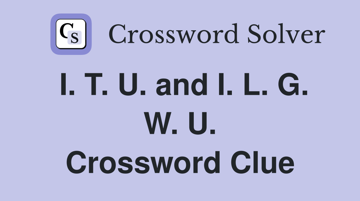 I. T. U. and I. L. G. W. U. Crossword Clue