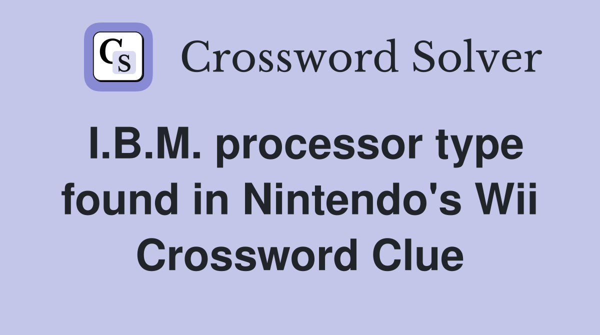I.B.M. processor type found in Nintendo's Wii Crossword Clue