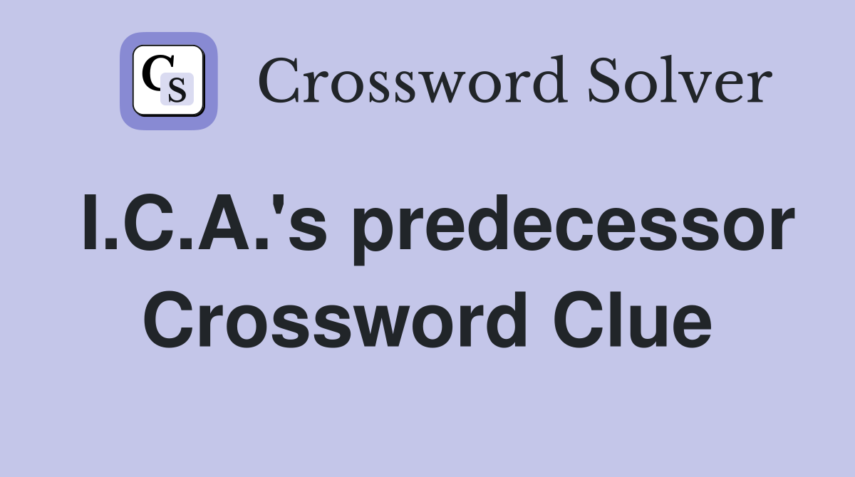 I.C.A.'s predecessor Crossword Clue