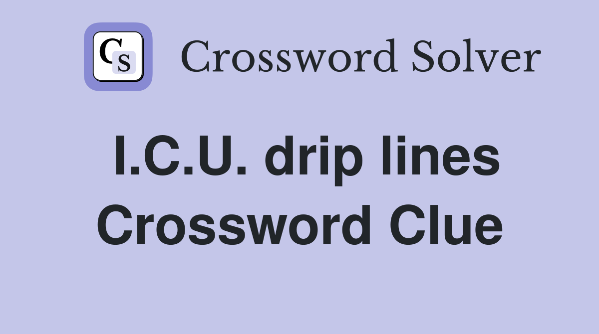 I.C.U. drip lines Crossword Clue
