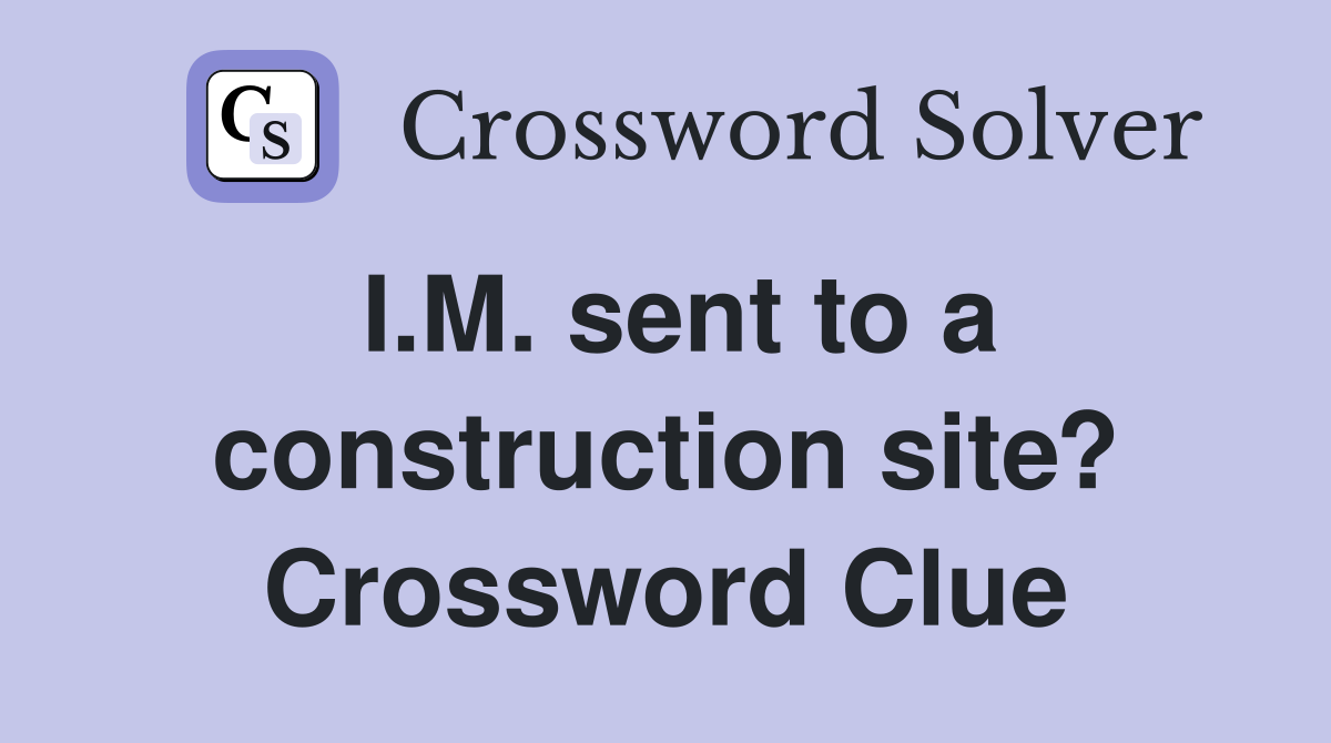 I.M. sent to a construction site? Crossword Clue