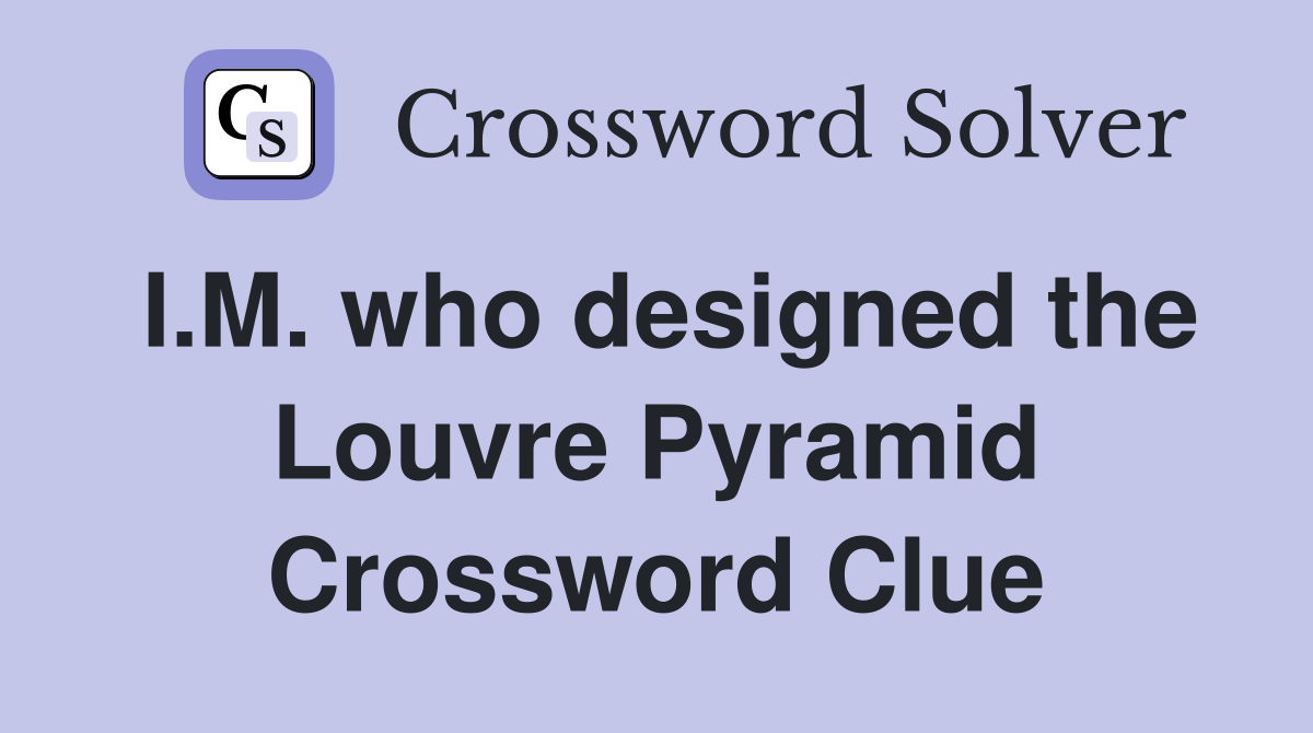 I.M. who designed the Louvre Pyramid Crossword Clue