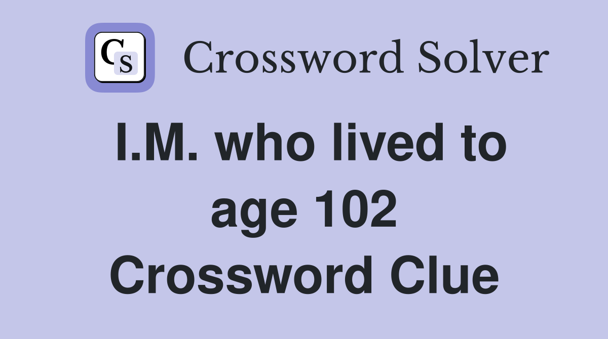 I.M. who lived to age 102 Crossword Clue
