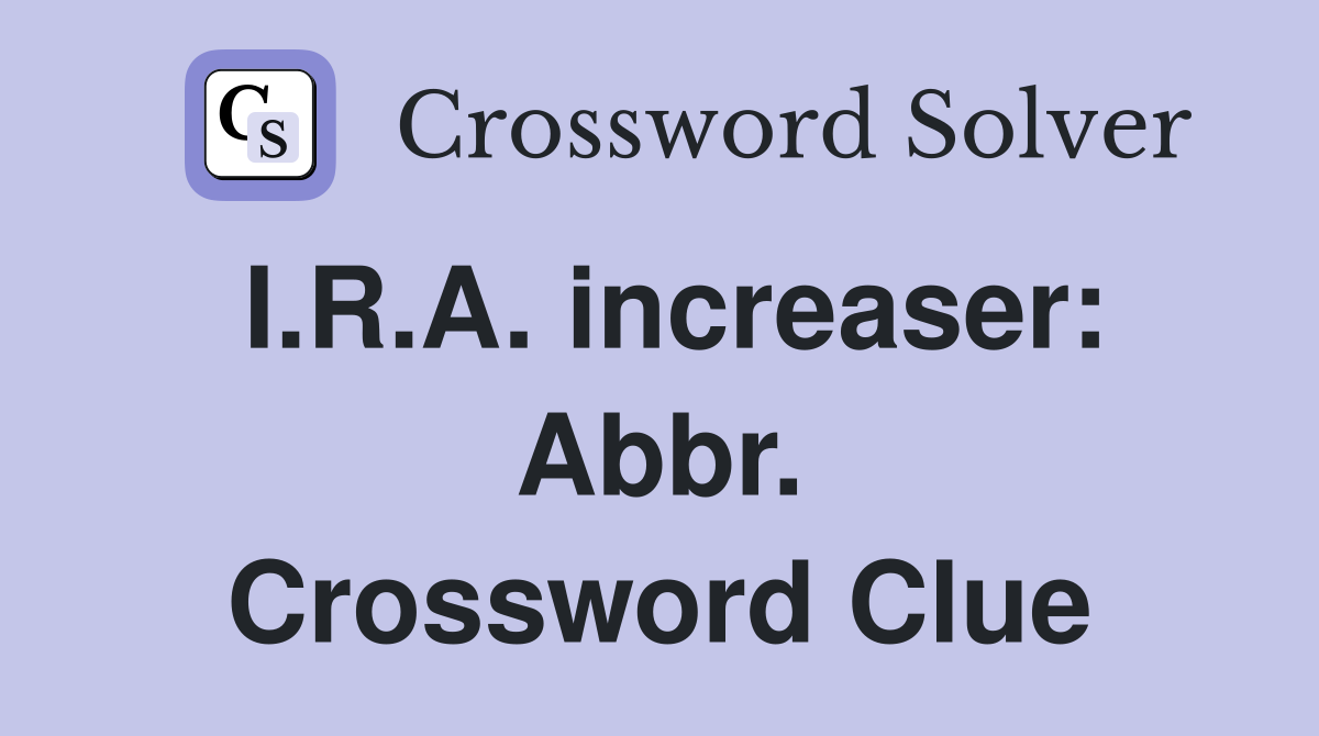 I.R.A. increaser: Abbr. Crossword Clue