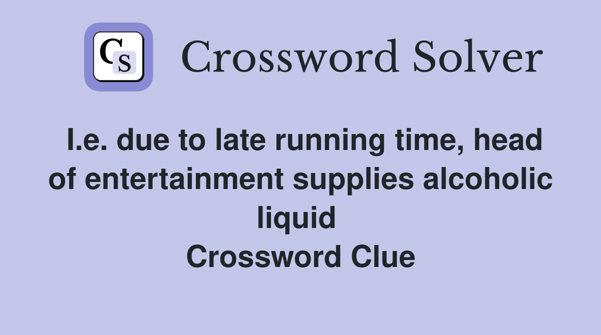 I.e. due to late running time, head of entertainment supplies alcoholic liquid  Crossword Clue