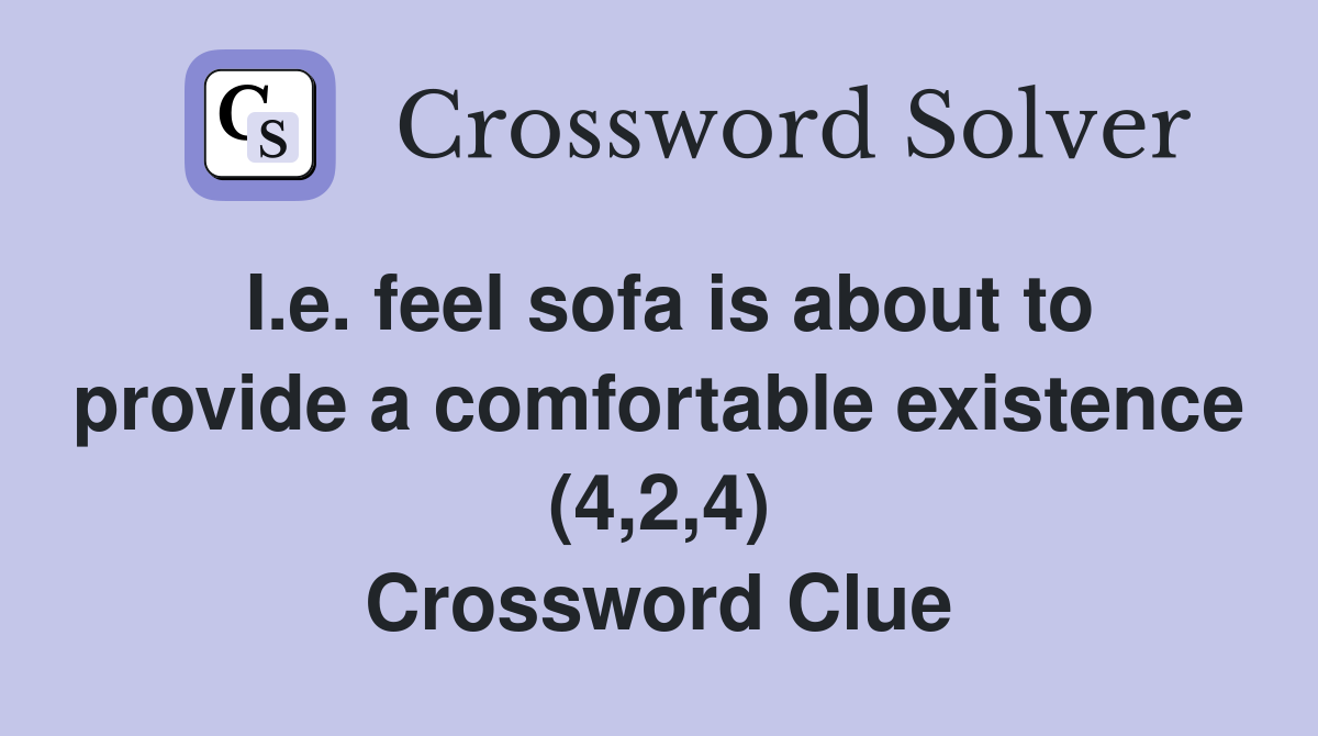 I.e. feel sofa is about to provide a comfortable existence (4,2,4) Crossword Clue