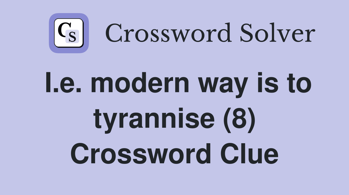 I.e. modern way is to tyrannise (8) Crossword Clue