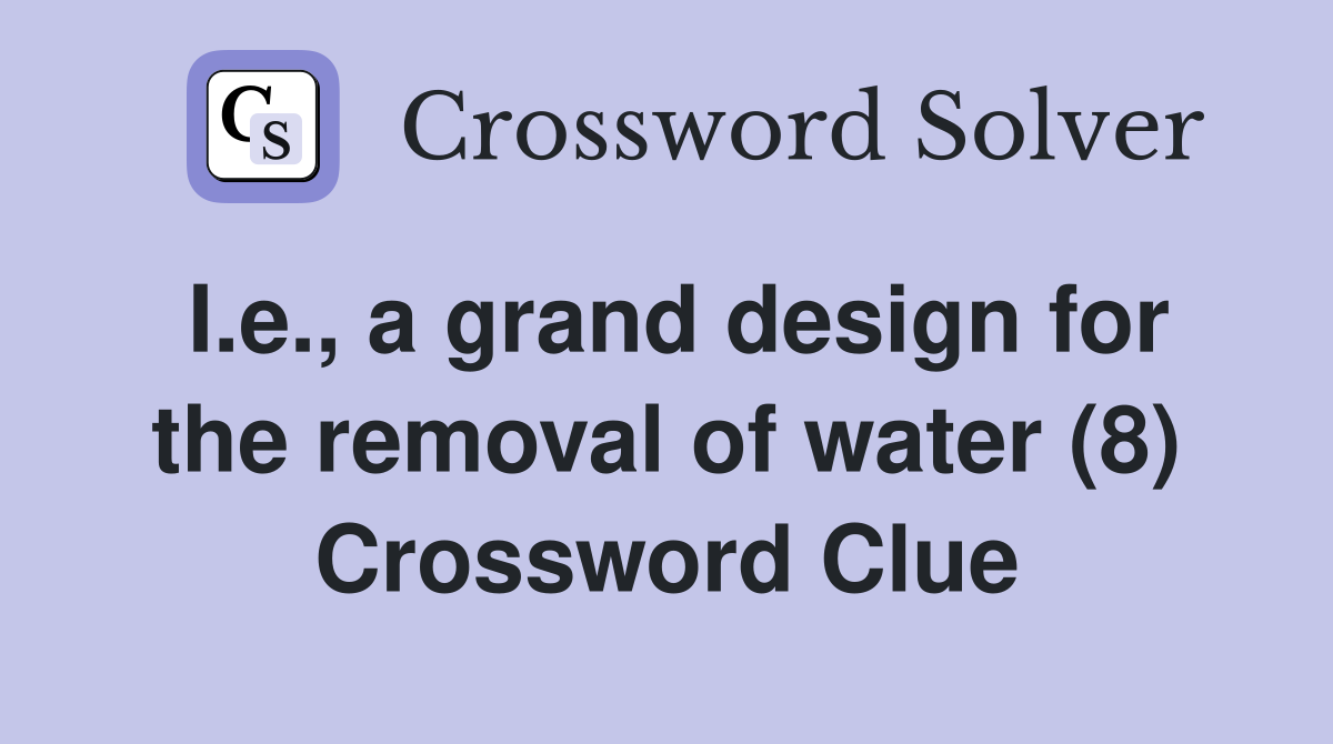 I.e., a grand design for the removal of water (8) Crossword Clue