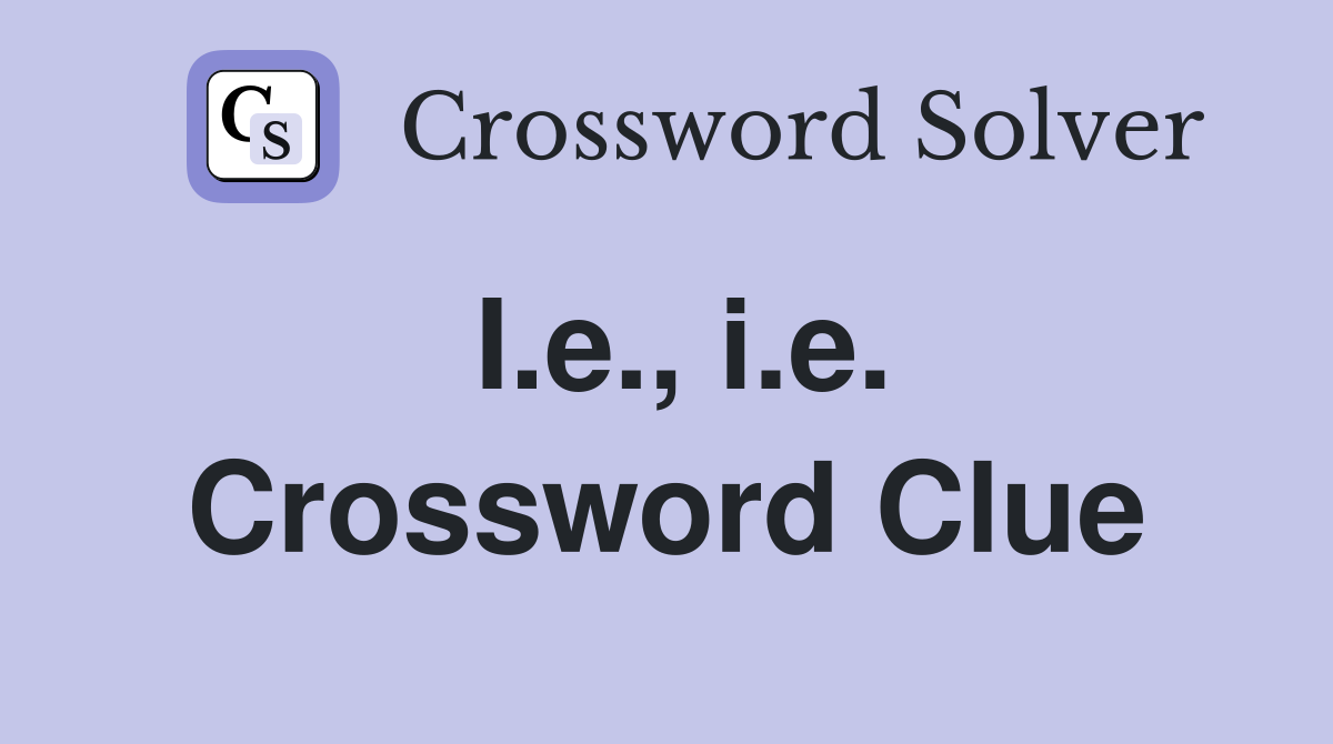 I.e., i.e. Crossword Clue