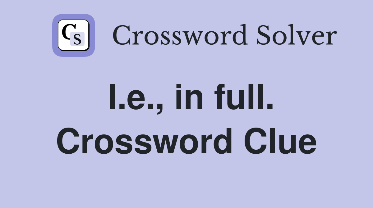 I.e., in full. Crossword Clue
