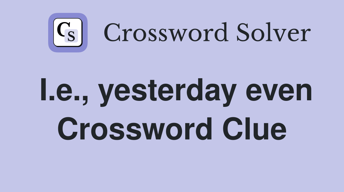 I.e., yesterday even Crossword Clue