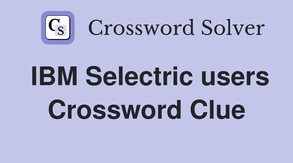 IBM Selectric users Crossword Clue