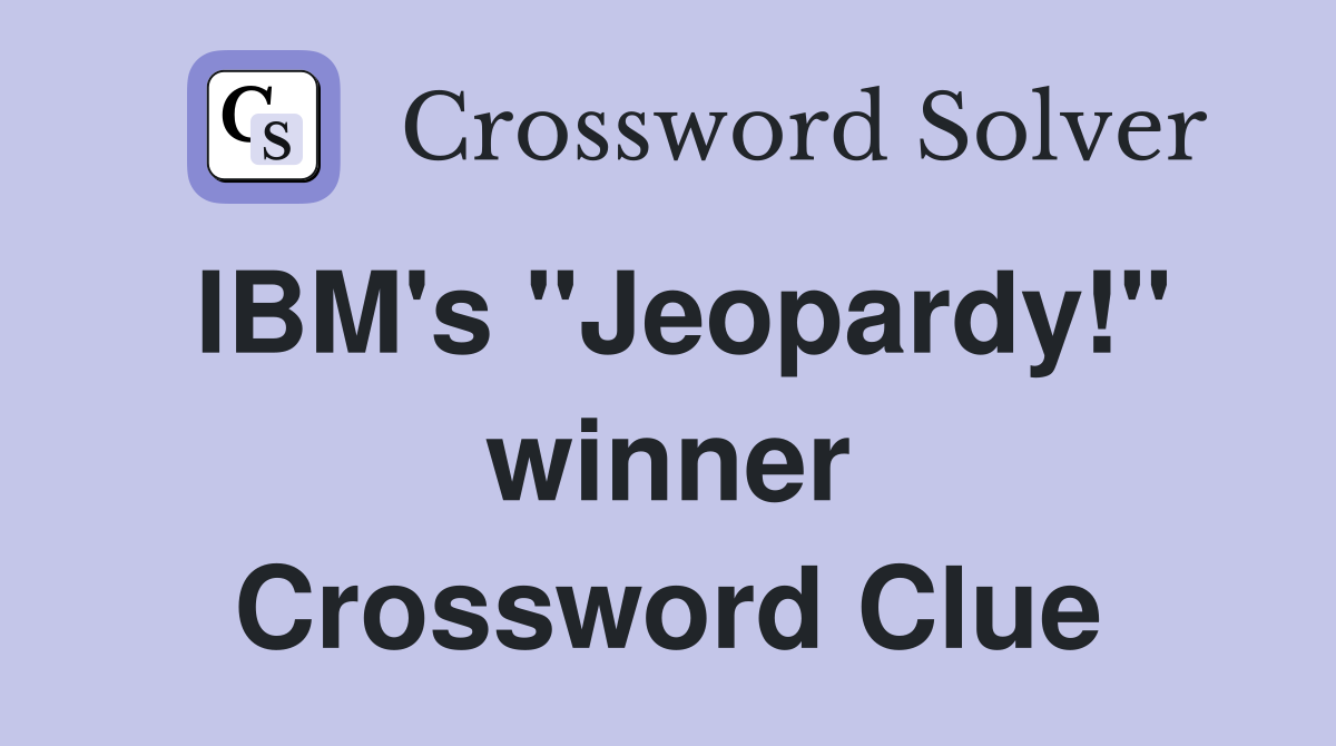 IBM's "Jeopardy!" winner Crossword Clue