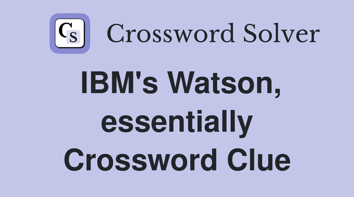 IBM's Watson, essentially Crossword Clue