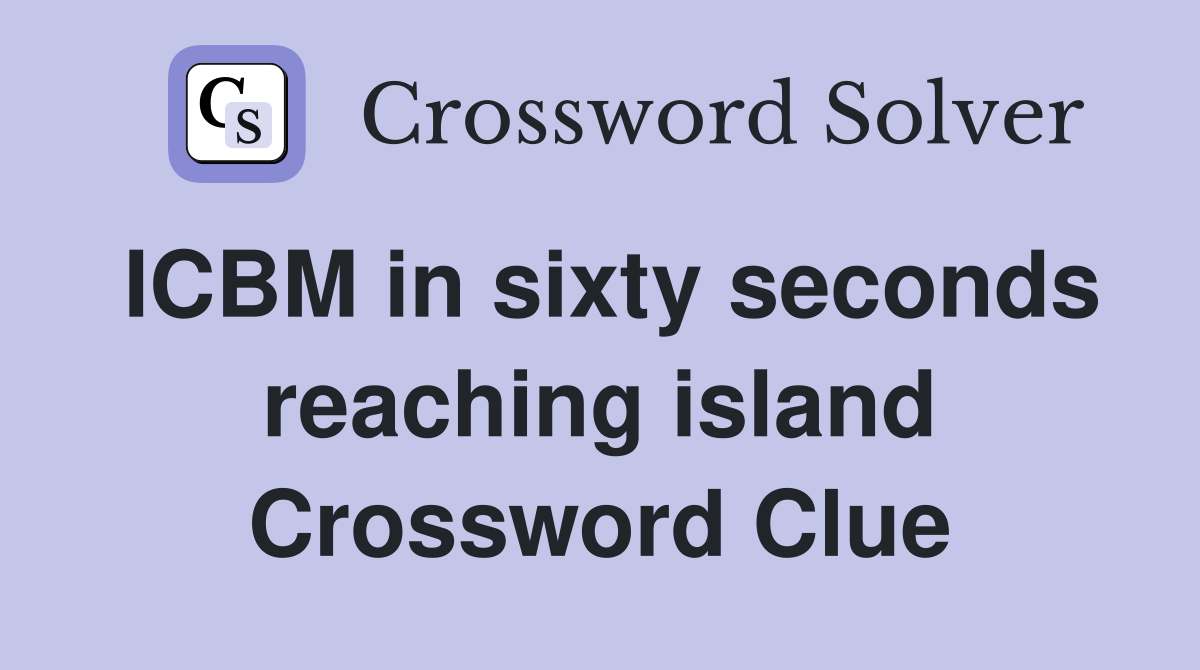 ICBM in sixty seconds reaching island Crossword Clue
