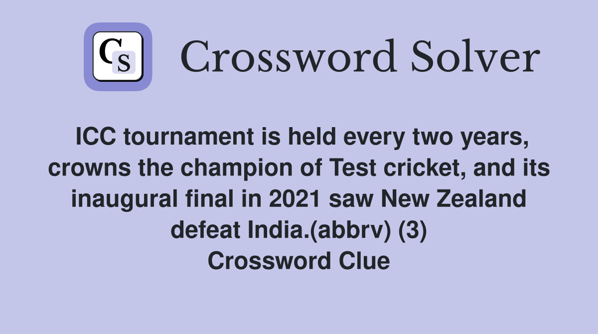 ICC tournament is held every two years, crowns the champion of Test cricket, and its inaugural final in 2021 saw New Zealand defeat India.(abbrv) (3) Crossword Clue