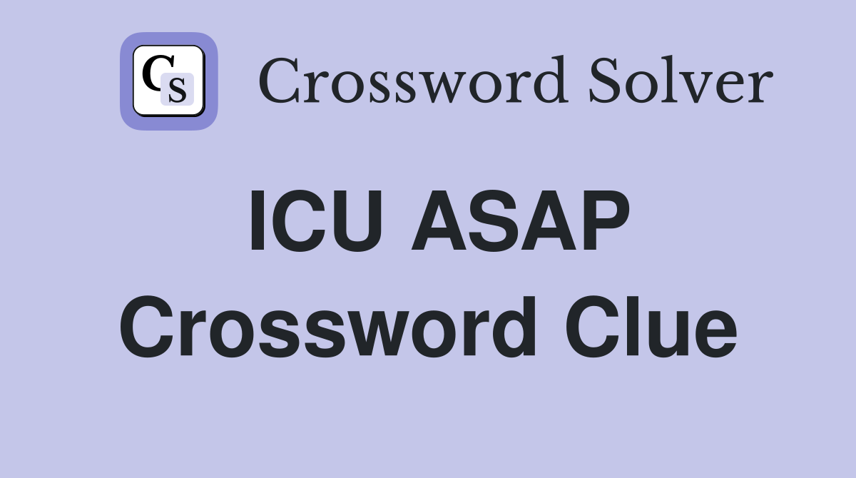 ICU ASAP Crossword Clue