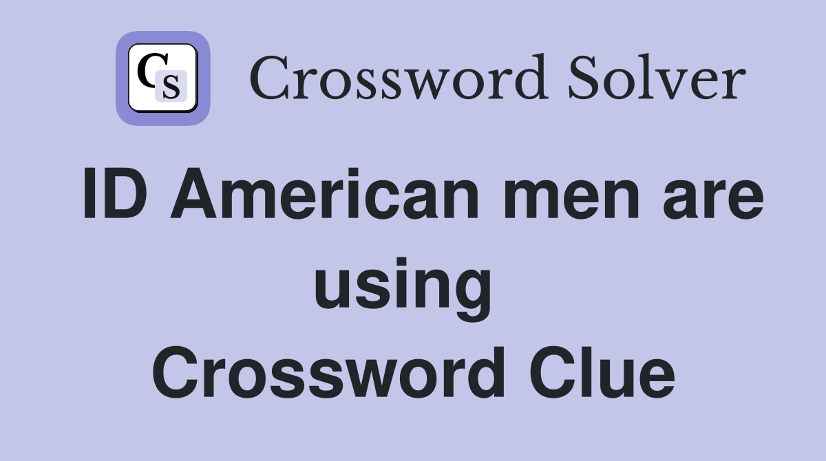 ID American men are using  Crossword Clue