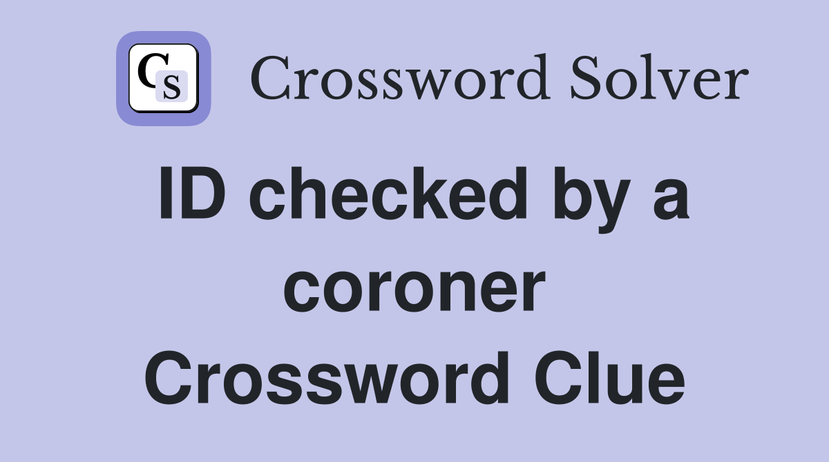 ID checked by a coroner Crossword Clue