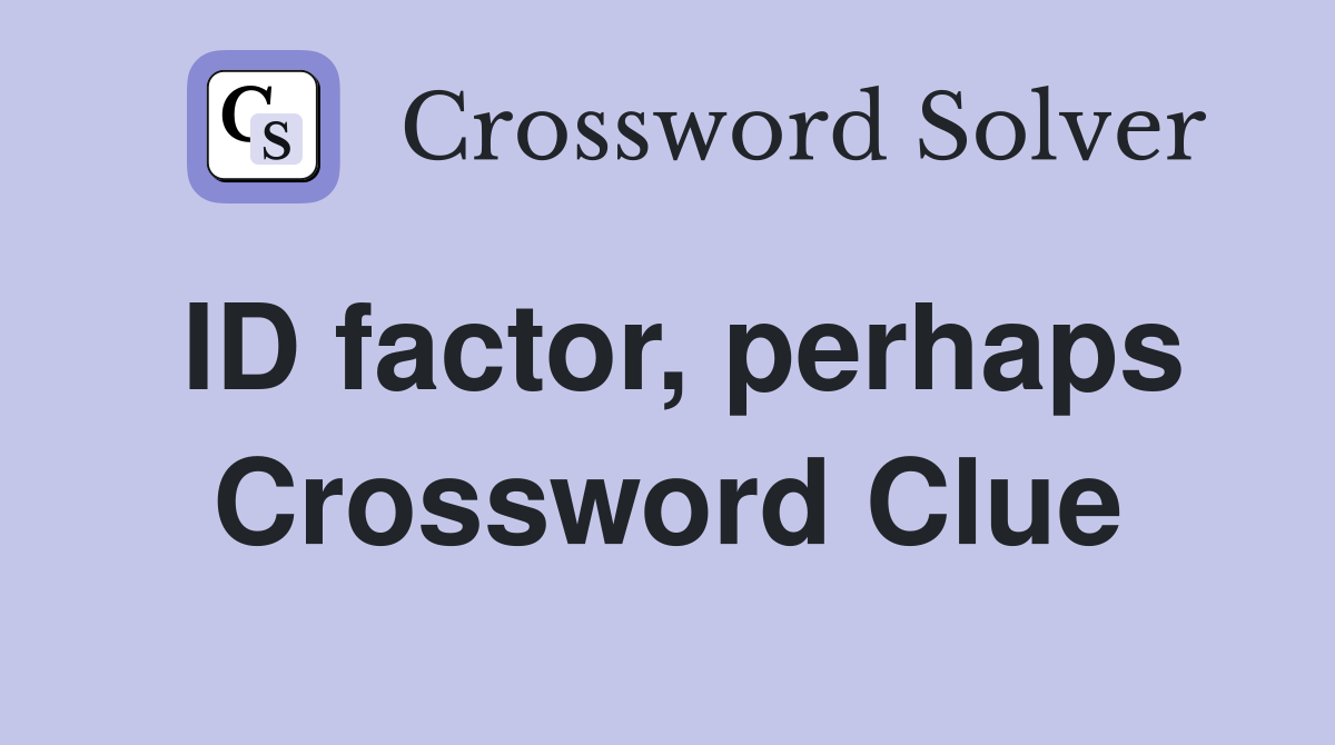 ID factor, perhaps Crossword Clue