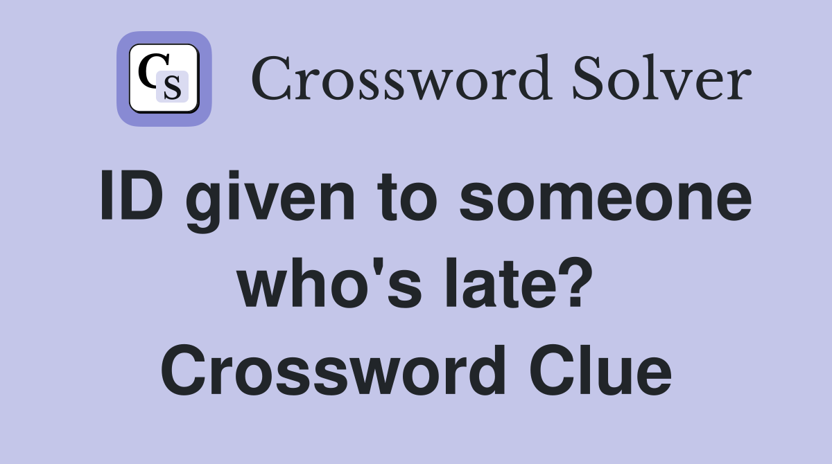 ID given to someone who's late? Crossword Clue