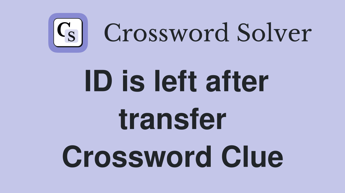ID is left after transfer Crossword Clue