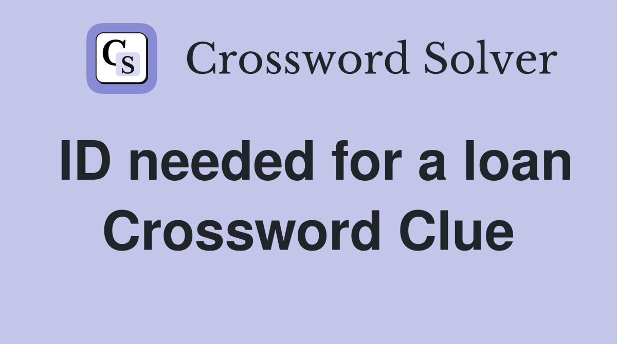 ID needed for a loan Crossword Clue