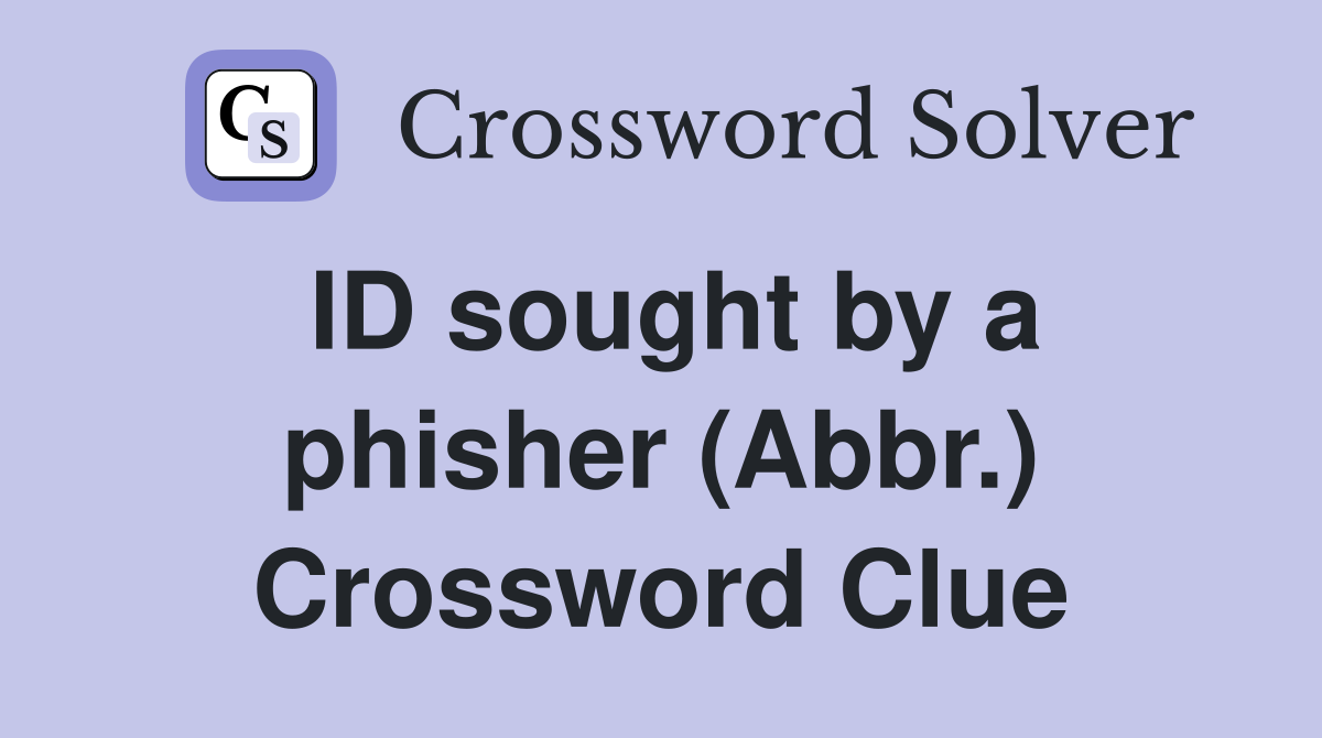 ID sought by a phisher (Abbr.) Crossword Clue