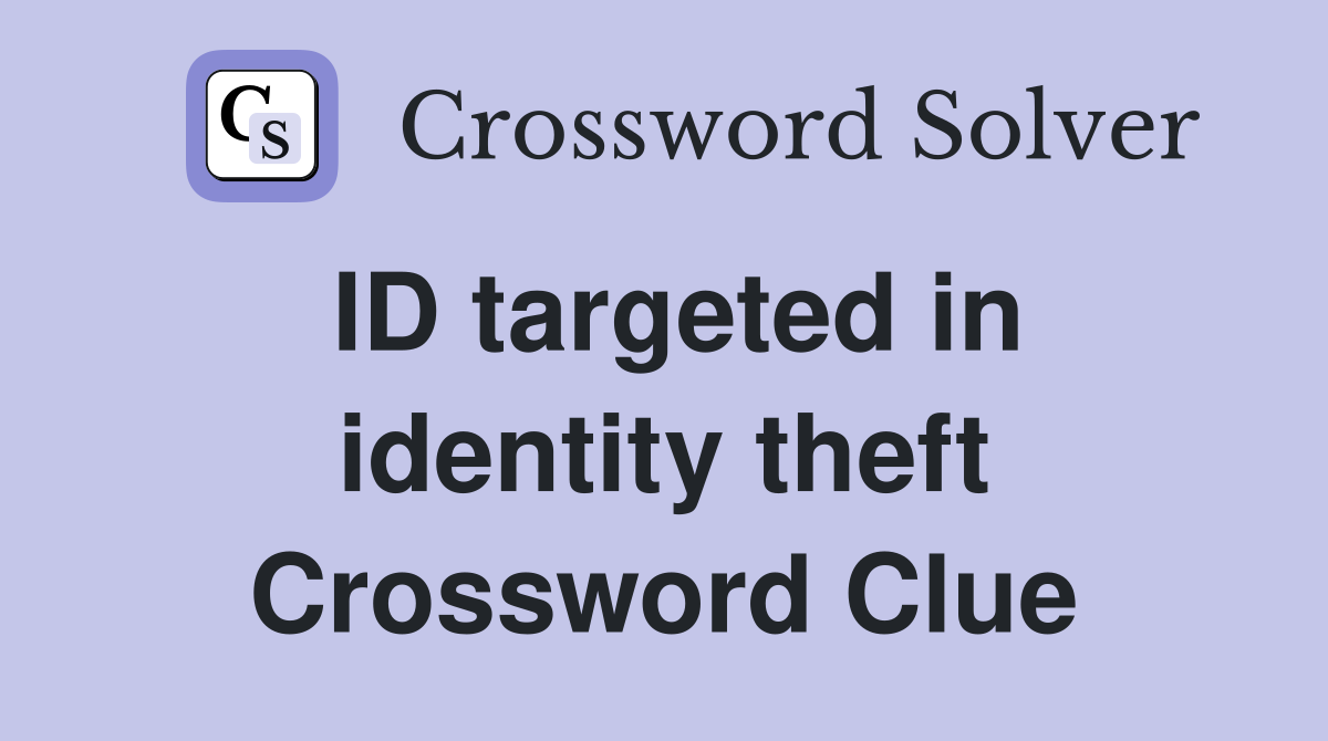 ID targeted in identity theft Crossword Clue