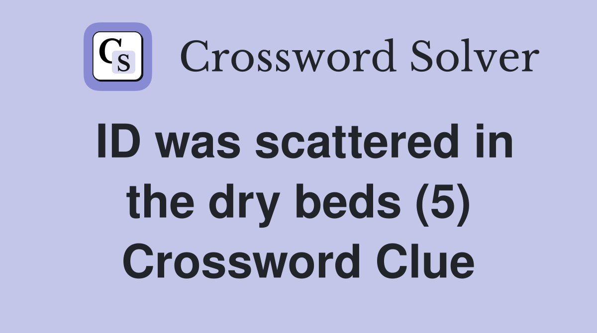 ID was scattered in the dry beds (5) Crossword Clue
